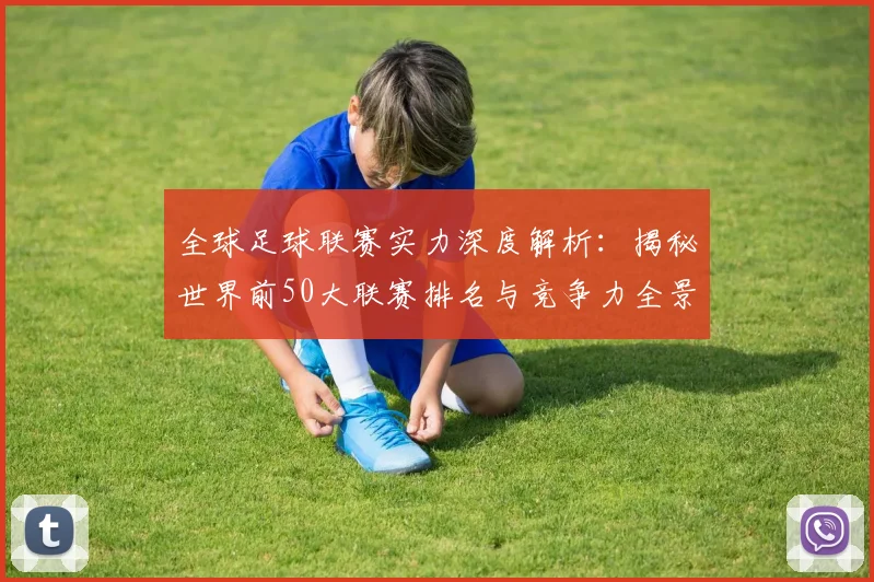 全球足球联赛实力深度解析:揭秘世界前50大联赛排名与竞争力全景