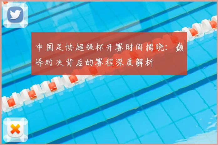 中国足协超级杯开赛时间揭晓：巅峰对决背后的赛程深度解析