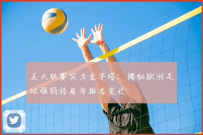 五大联赛实力金字塔：揭秘欧洲足坛强弱格局与排名变迁