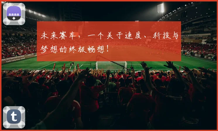 未来赛车，一个关于速度、科技与梦想的终极畅想！