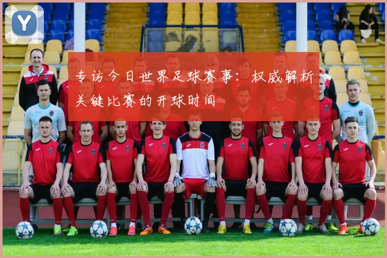 专访今日世界足球赛事:权威解析关键比赛的开球时间