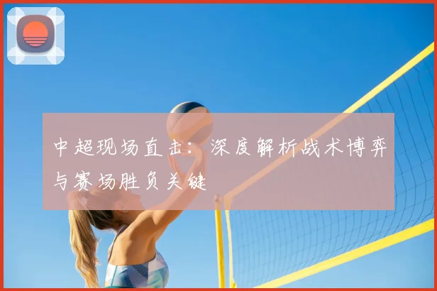 中超现场直击：深度解析战术博弈与赛场胜负关键