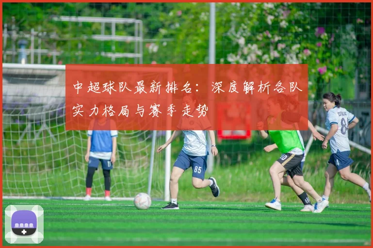 中超球队最新排名：深度解析各队实力格局与赛季走势