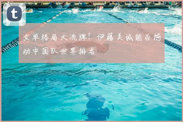 女单格局大洗牌!伊藤美诚能否撼动中国队世界排名