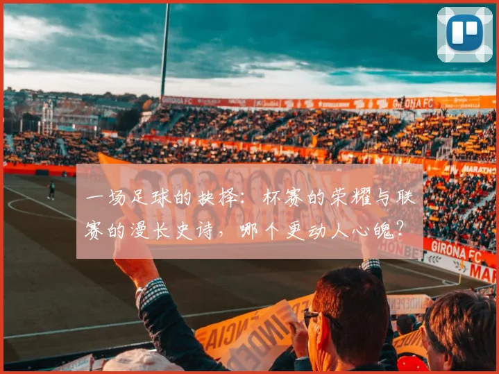一场足球的抉择:杯赛的荣耀与联赛的漫长史诗,哪个更动人心魄?