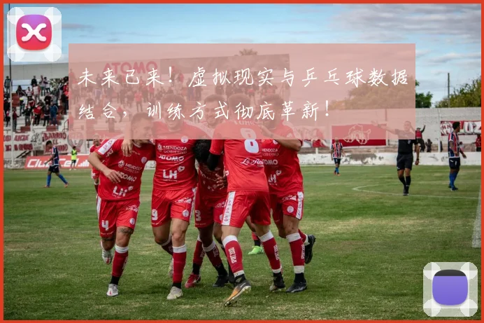 未来已来!虚拟现实与乒乓球数据结合,训练方式彻底革新!