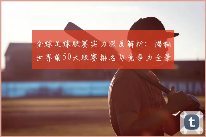 全球足球联赛实力深度解析:揭秘世界前50大联赛排名与竞争力全景